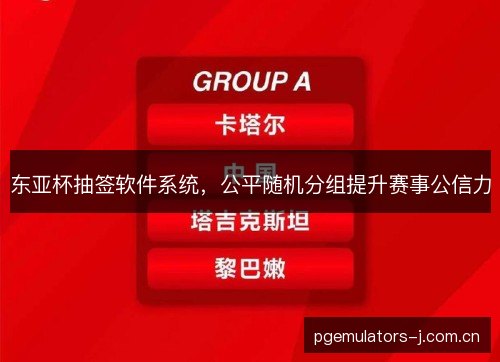 东亚杯抽签软件系统，公平随机分组提升赛事公信力